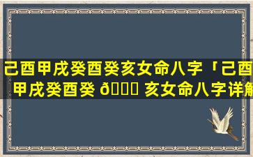 己酉甲戌癸酉癸亥女命八字「己酉甲戌癸酉癸 🐅 亥女命八字详解」